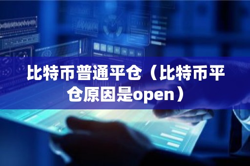 比特币普通平仓（比特币平仓原因是open）