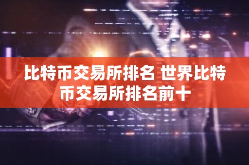 比特币交易所排名 世界比特币交易所排名前十
