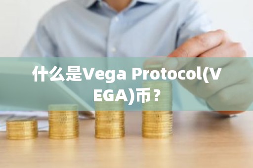 什么是Vega Protocol(VEGA)币？