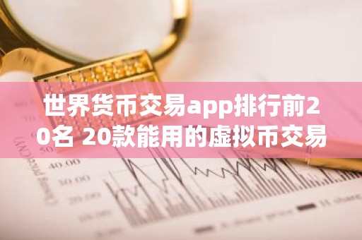 世界货币交易app排行前20名 20款能用的虚拟币交易所