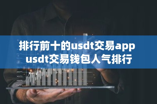 排行前十的usdt交易app usdt交易钱包人气排行