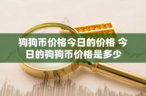 狗狗币价格今日的价格 今日的狗狗币价格是多少