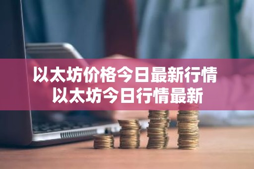 以太坊价格今日最新行情 以太坊今日行情最新