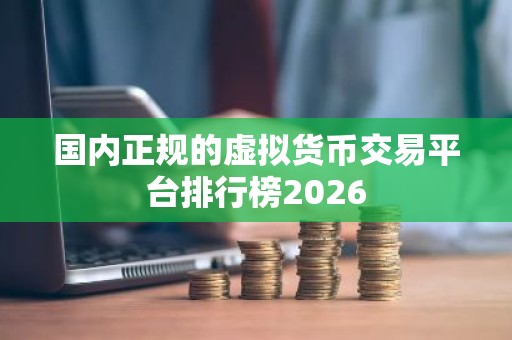国内正规的虚拟货币交易平台排行榜2026