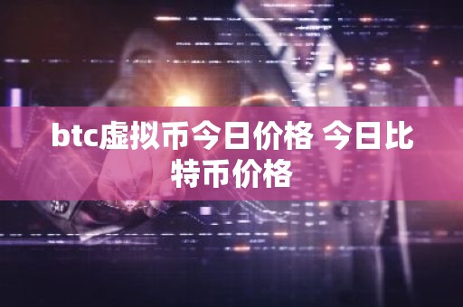 btc虚拟币今日价格 今日比特币价格