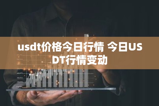 usdt价格今日行情 今日USDT行情变动