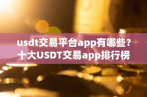 usdt交易平台app有哪些？十大USDT交易app排行榜