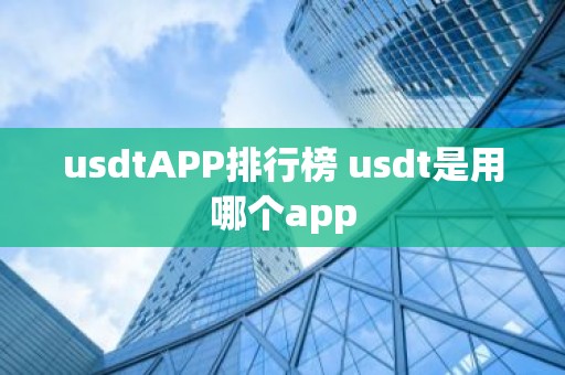 usdtAPP排行榜 usdt是用哪个app