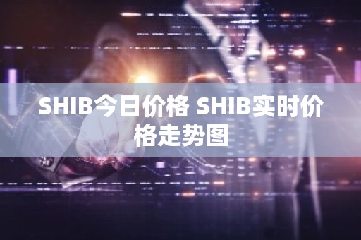 SHIB今日价格 SHIB实时价格走势图