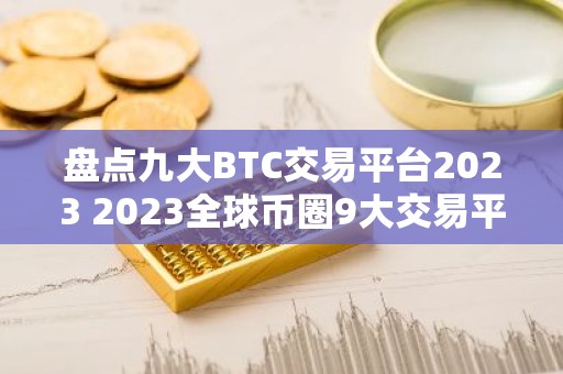 盘点九大BTC交易平台2023 2023全球币圈9大交易平台