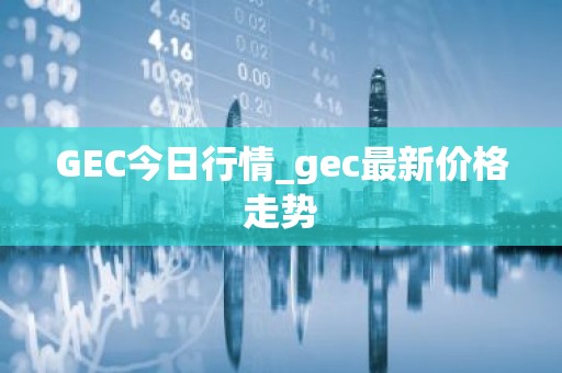 GEC今日行情_gec最新价格走势