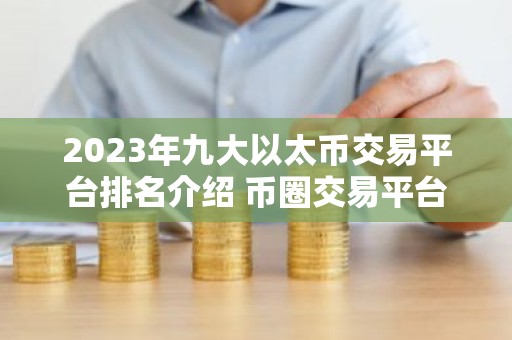 2023年九大以太币交易平台排名介绍 币圈交易平台排名前9