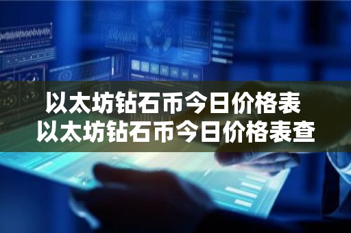 以太坊钻石币今日价格表 以太坊钻石币今日价格表查询