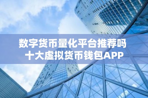 数字货币量化平台推荐吗 十大虚拟货币钱包APP