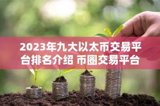 2023年九大以太币交易平台排名介绍 币圈交易平台排名前9