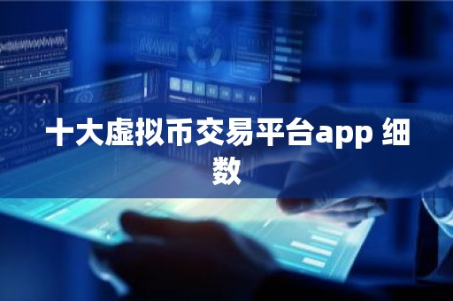 十大虚拟币交易平台app 细数