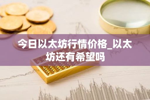 今日以太坊行情价格_以太坊还有希望吗