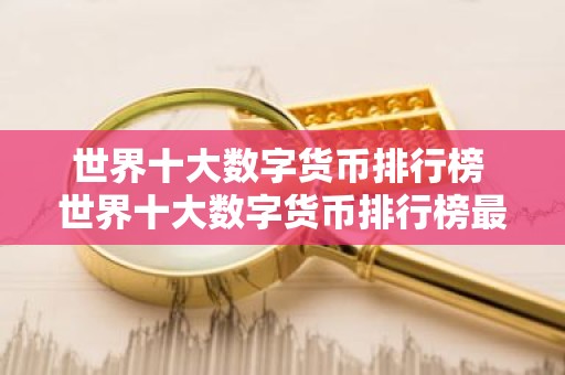 世界十大数字货币排行榜 世界十大数字货币排行榜最新