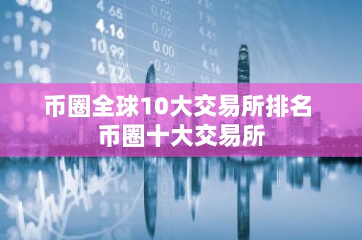 币圈全球10大交易所排名 币圈十大交易所