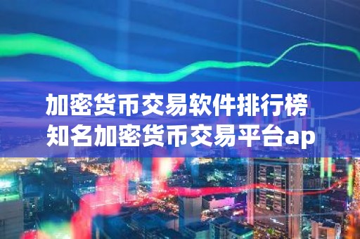 加密货币交易软件排行榜 知名加密货币交易平台app