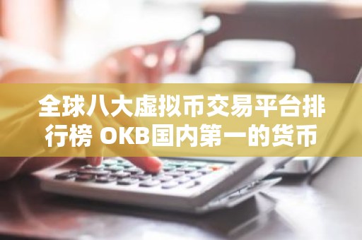 全球八大虚拟币交易平台排行榜 OKB国内第一的货币 交易平台