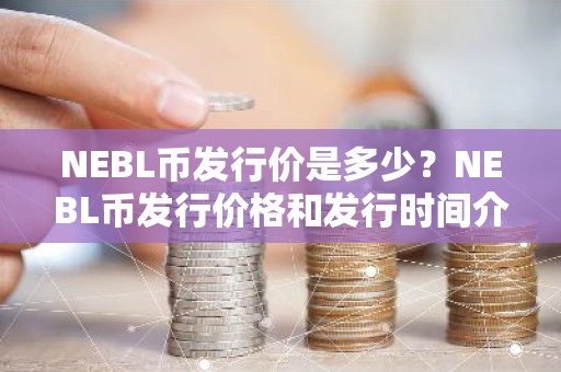 NEBL币发行价是多少？NEBL币发行价格和发行时间介绍