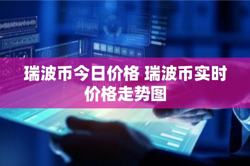 瑞波币今日价格 瑞波币实时价格走势图