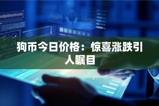狗币今日价格：惊喜涨跌引人瞩目