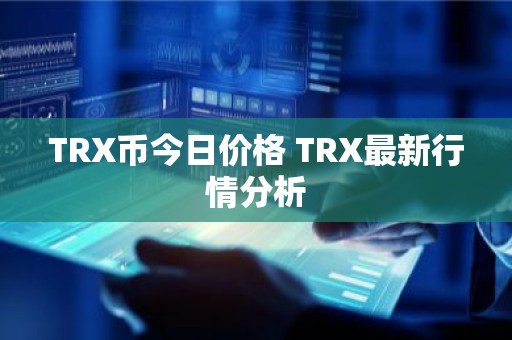 TRX币今日价格 TRX最新行情分析
