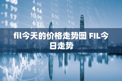 fil今天的价格走势图 FIL今日走势