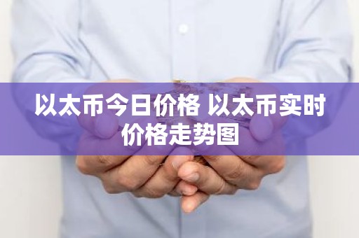 以太币今日价格 以太币实时价格走势图