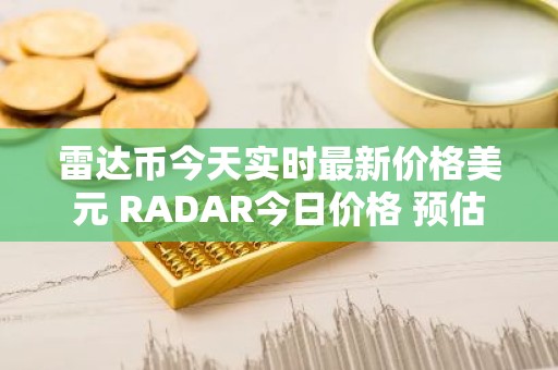 雷达币今天实时最新价格美元 RADAR今日价格 预估