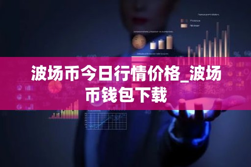 波场币今日行情价格_波场币钱包下载