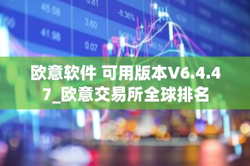 欧意软件 可用版本V6.4.47_欧意交易所全球排名