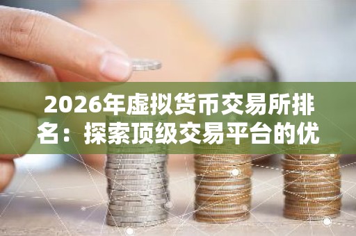2026年虚拟货币交易所排名：探索顶级交易平台的优势与特点