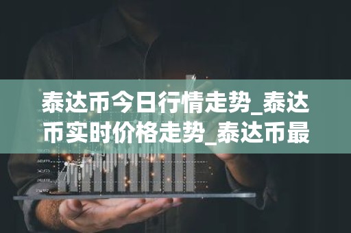 泰达币今日行情走势_泰达币实时价格走势_泰达币最新价格