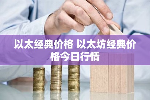 以太经典价格 以太坊经典价格今日行情