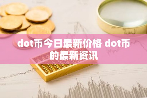 dot币今日最新价格 dot币的最新资讯