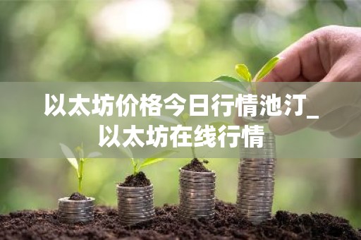 以太坊价格今日行情池汀_以太坊在线行情