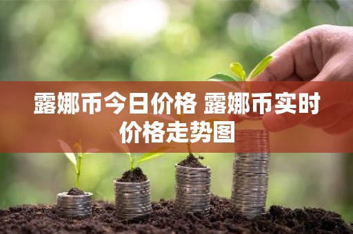 露娜币今日价格 露娜币实时价格走势图