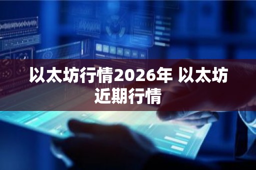 以太坊行情2026年 以太坊近期行情