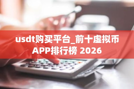 usdt购买平台_前十虚拟币APP排行榜 2026