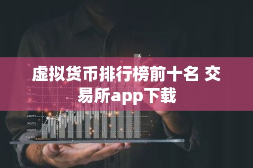 虚拟货币排行榜前十名 交易所app下载