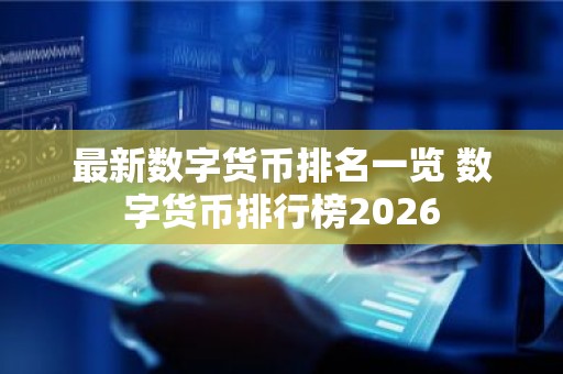 最新数字货币排名一览 数字货币排行榜2026
