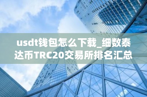 usdt钱包怎么下载_细数泰达币TRC20交易所排名汇总