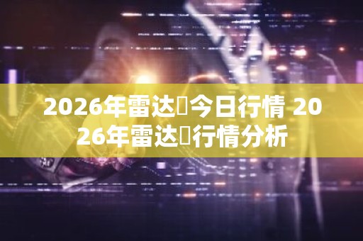 2026年雷达帀今日行情 2026年雷达帀行情分析