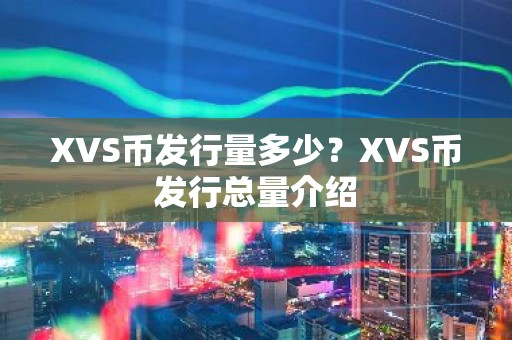 XVS币发行量多少？XVS币发行总量介绍