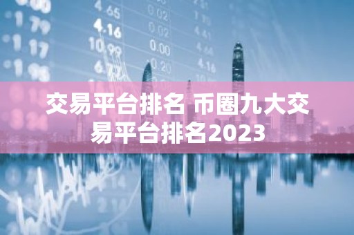 交易平台排名 币圈九大交易平台排名2023