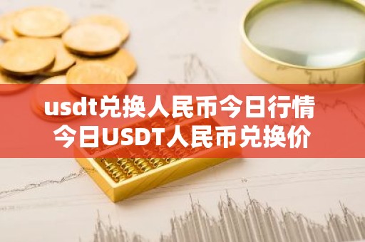 usdt兑换人民币今日行情 今日USDT人民币兑换价