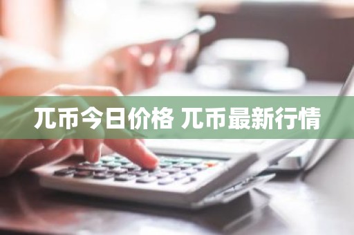 兀币今日价格 兀币最新行情